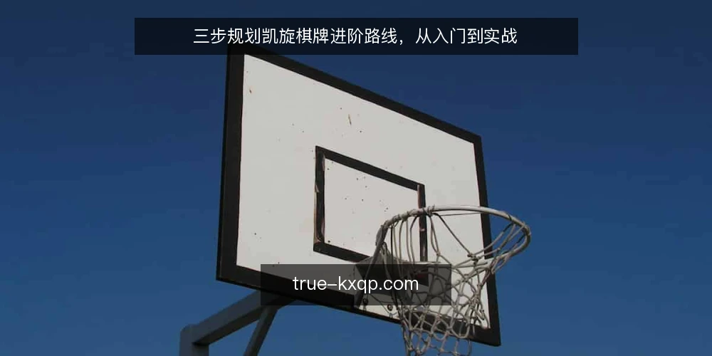 三步规划凯旋棋牌进阶路线,从入门到实战 — 第一步:盘点基础与目标 配图