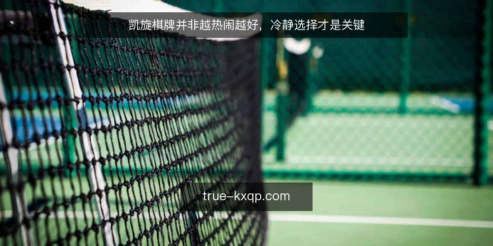 凯旋棋牌并非越热闹越好，冷静选择才是关键 — 热闹背后的选择困境 配图