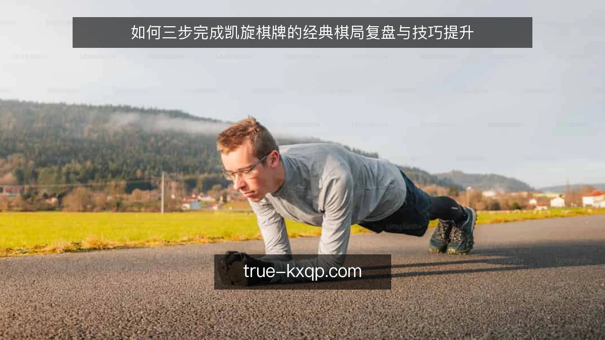 如何三步完成凯旋棋牌的经典棋局复盘与技巧提升