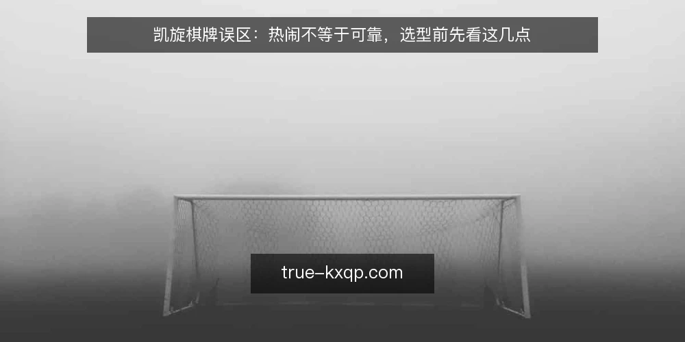 凯旋棋牌误区:热闹不等于可靠,选型前先看这几点 — 误区:玩家多、界面花哨就等于靠谱? 配图